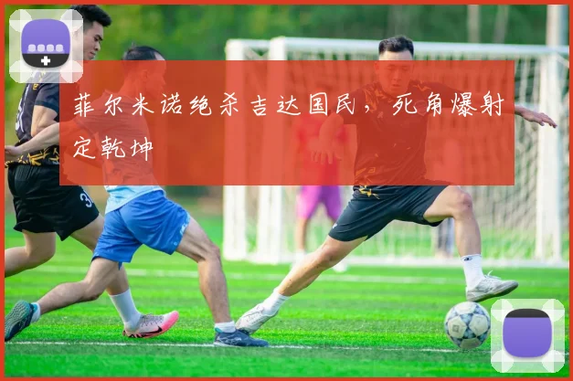 菲尔米诺绝杀吉达国民,死角爆射定乾坤