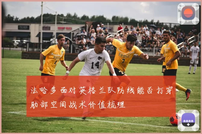 法哈多面对英格兰队防线能否打穿肋部空间战术价值梳理
