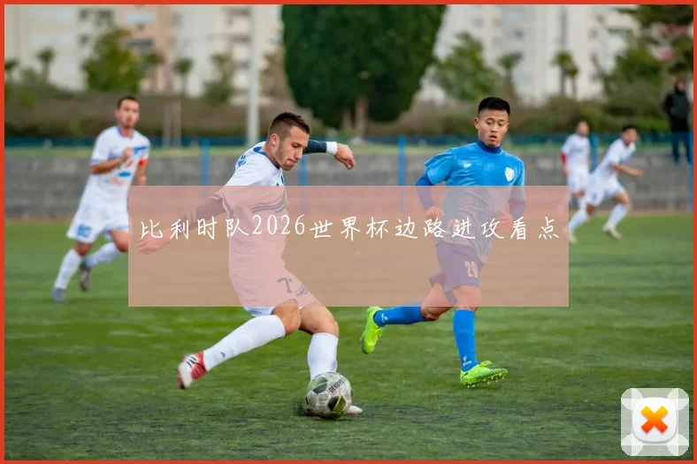 比利时队2026世界杯边路进攻看点