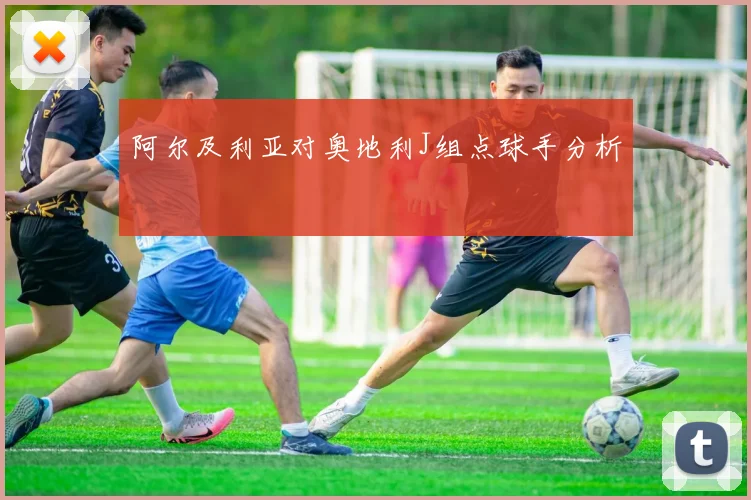 阿尔及利亚对奥地利J组点球手分析