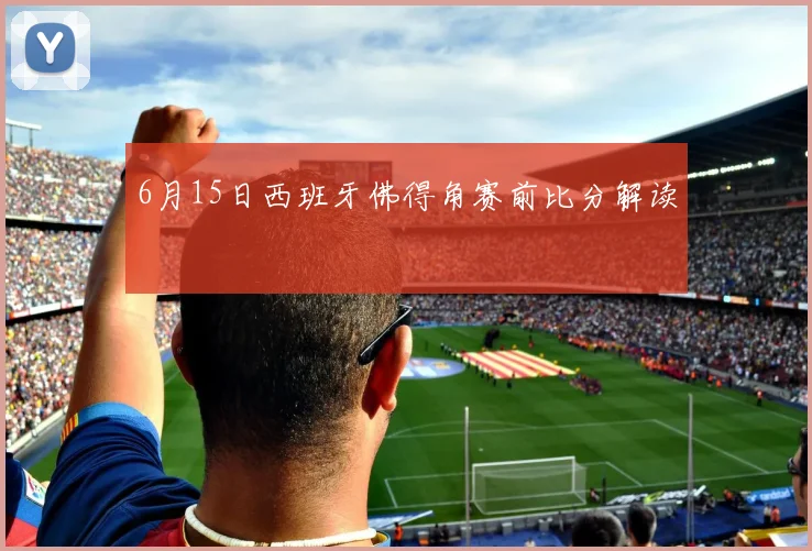 6月15日西班牙佛得角赛前比分解读