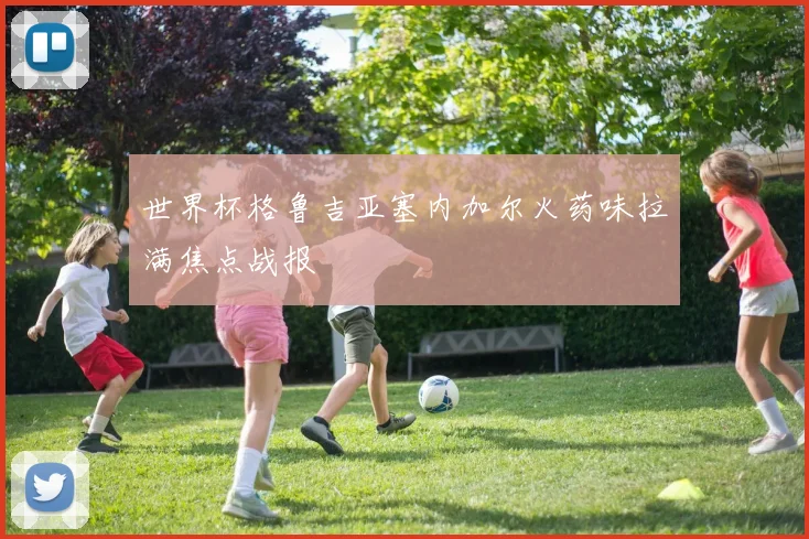 世界杯格鲁吉亚塞内加尔火药味拉满焦点战报