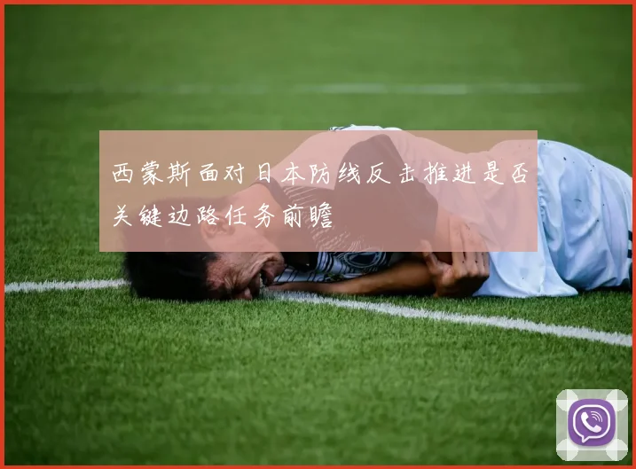 西蒙斯面对日本防线反击推进是否关键边路任务前瞻
