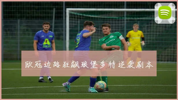 欧冠边路狂飙狼堡多特逆袭剧本