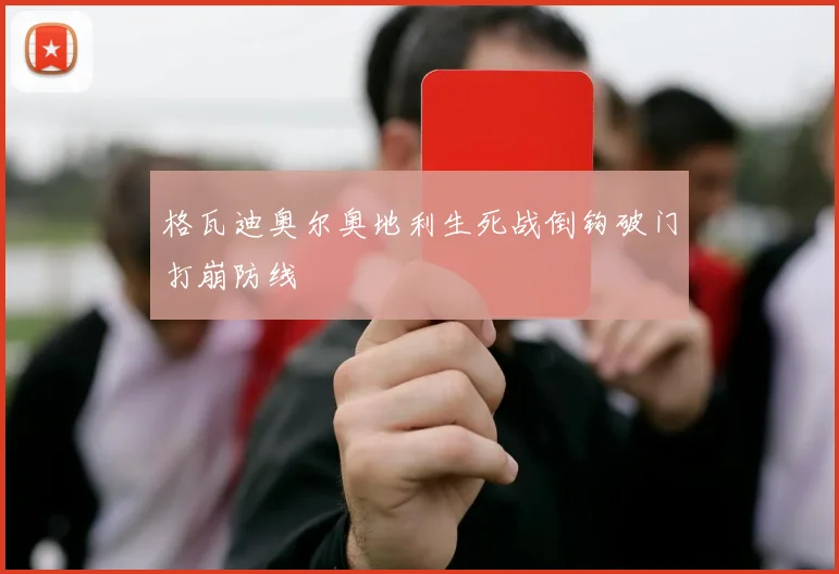 格瓦迪奥尔奥地利生死战倒钩破门打崩防线