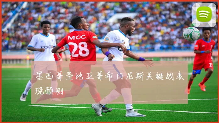 墨西哥圣地亚哥希门尼斯关键战表现预测