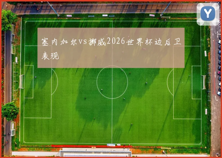 塞内加尔vs挪威2026世界杯边后卫表现