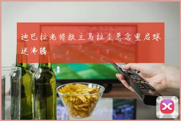迪巴拉老将救主乌拉圭悬念重启球迷沸腾