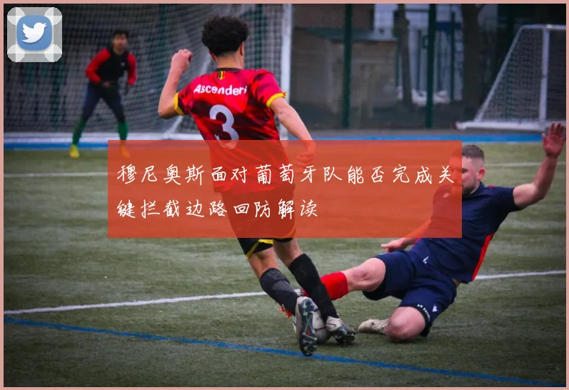 穆尼奥斯面对葡萄牙队能否完成关键拦截边路回防解读
