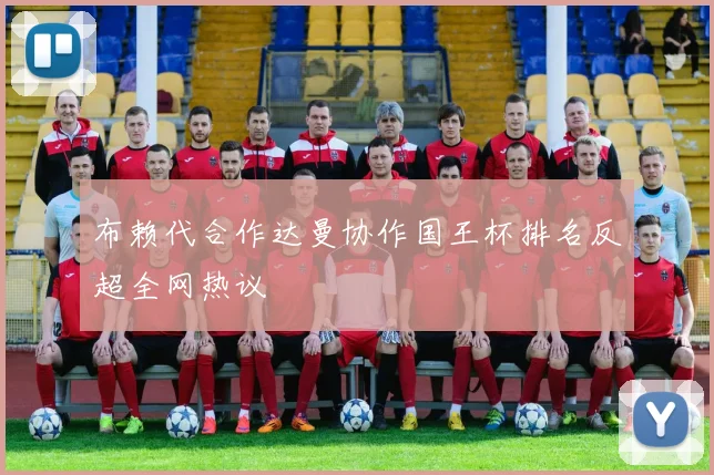 布赖代合作达曼协作国王杯排名反超全网热议