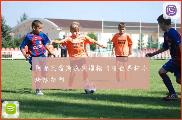 阿尔瓦雷斯疯狂逼抢门将世界杯小蜘蛛织网