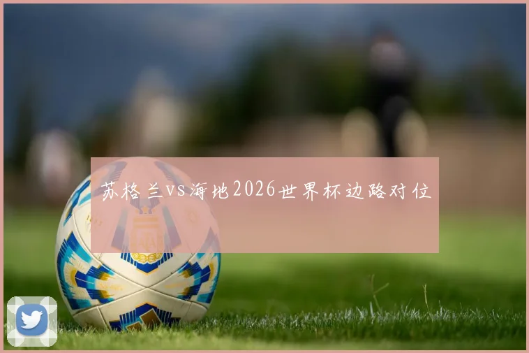 苏格兰vs海地2026世界杯边路对位