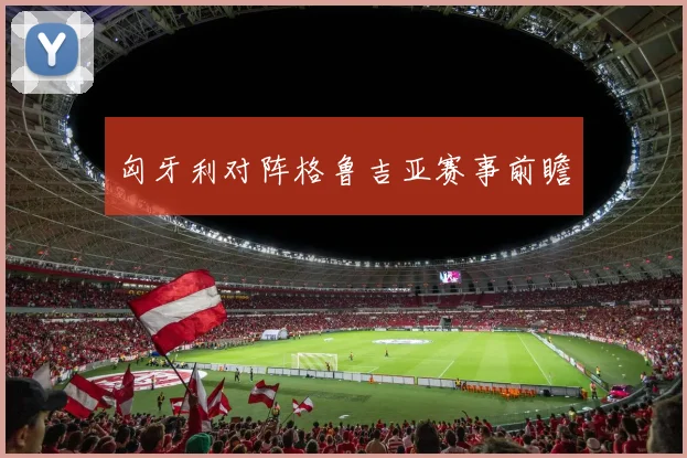 匈牙利对阵格鲁吉亚赛事前瞻