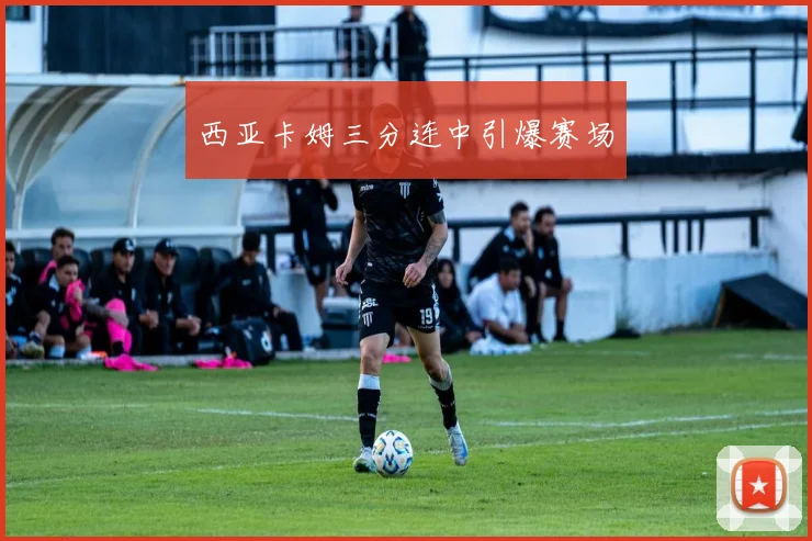 西亚卡姆三分连中引爆赛场