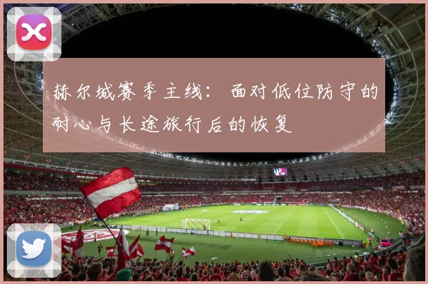 赫尔城赛季主线：面对低位防守的耐心与长途旅行后的恢复