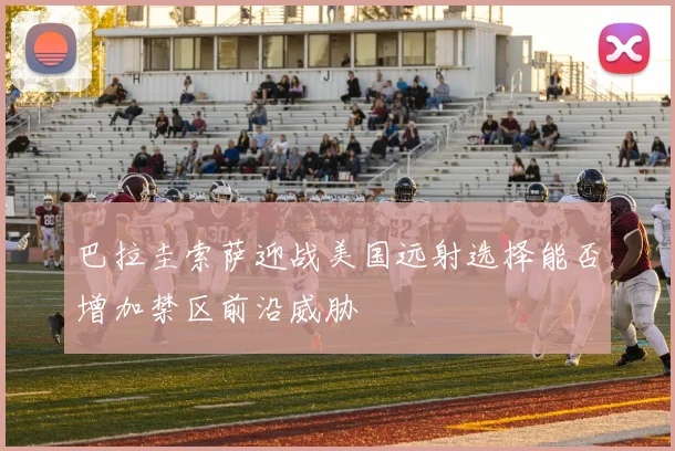 巴拉圭索萨迎战美国远射选择能否增加禁区前沿威胁