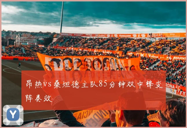 昂热vs桑坦德主队85分钟双中锋变阵奏效