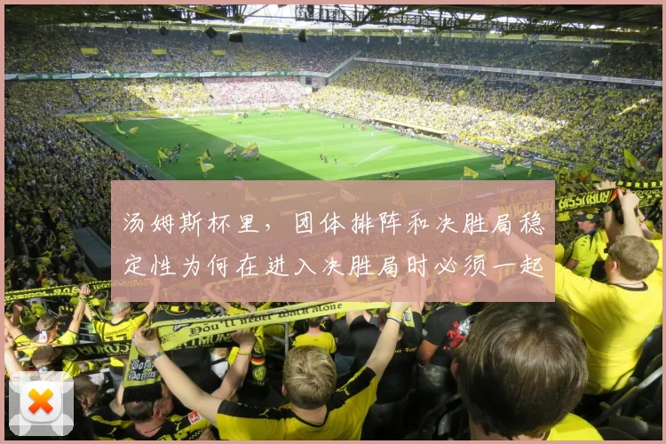 汤姆斯杯里,团体排阵和决胜局稳定性为何在进入决胜局时必须一起考虑