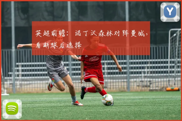 英超前瞻：诺丁汉森林对阵曼城，看断球后选择