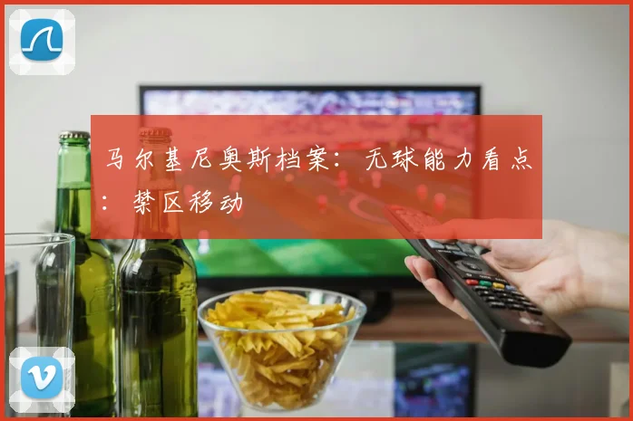 马尔基尼奥斯档案:无球能力看点:禁区移动
