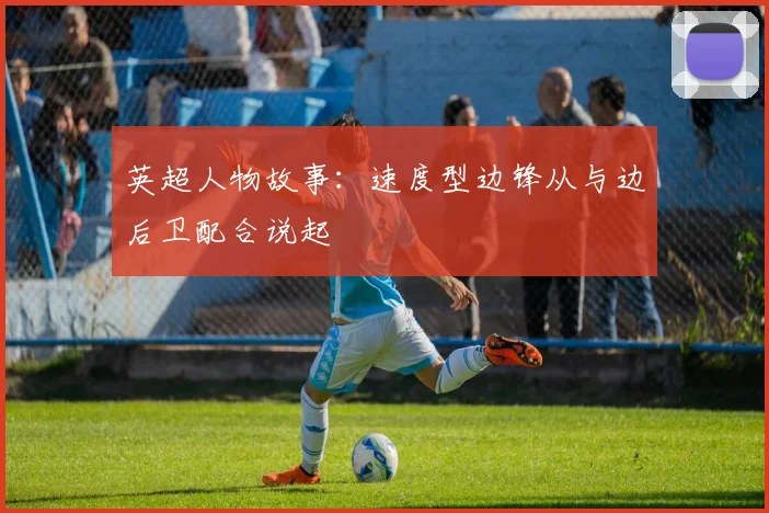 英超人物故事:速度型边锋从与边后卫配合说起