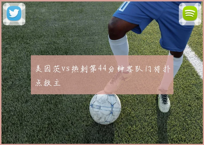 美因茨vs热刺第44分钟客队门将扑点救主
