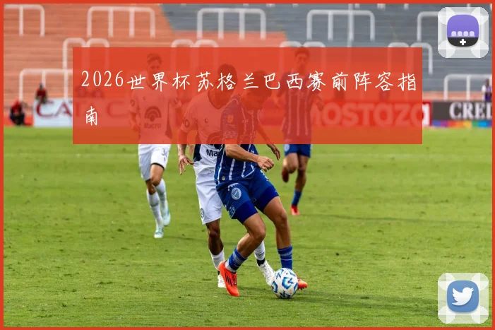 2026世界杯苏格兰巴西赛前阵容指南