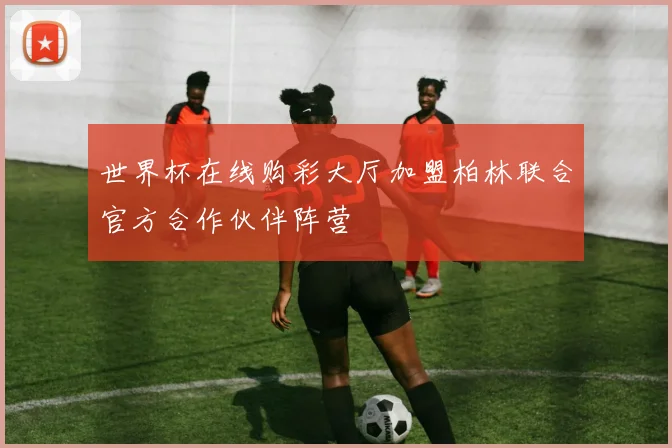 世界杯在线购彩大厅加盟柏林联合官方合作伙伴阵营