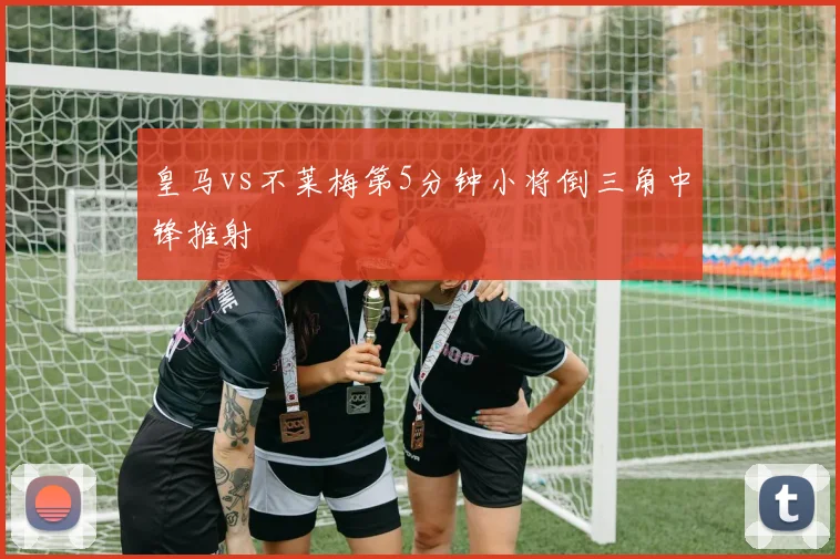 皇马vs不莱梅第5分钟小将倒三角中锋推射