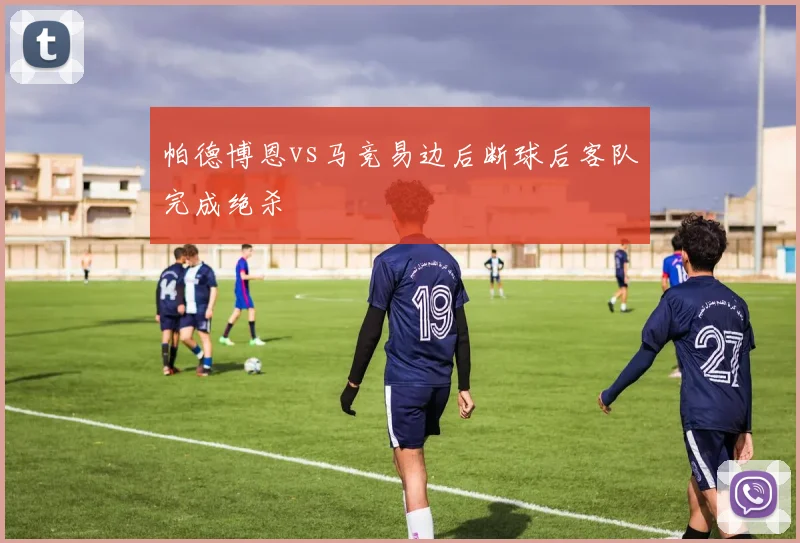 帕德博恩vs马竞易边后断球后客队完成绝杀