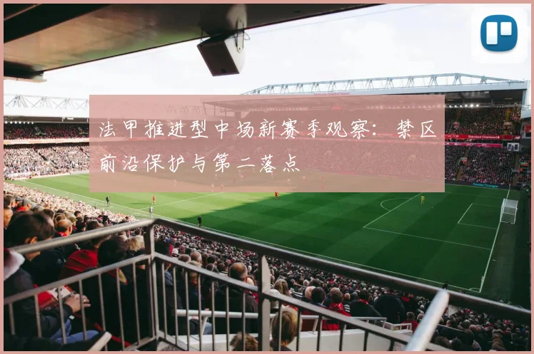 法甲推进型中场新赛季观察:禁区前沿保护与第二落点