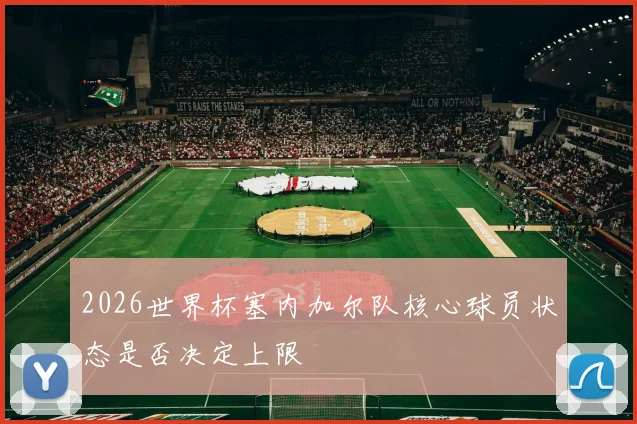 2026世界杯塞内加尔队核心球员状态是否决定上限