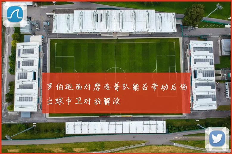 罗伯逊面对摩洛哥队能否带动后场出球中卫对抗解读