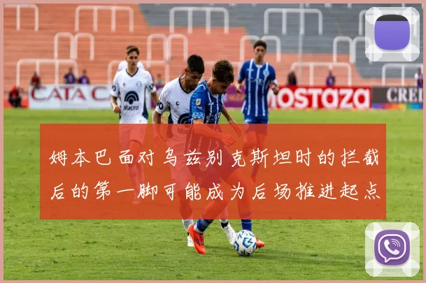 姆本巴面对乌兹别克斯坦时的拦截后的第一脚可能成为后场推进起点
